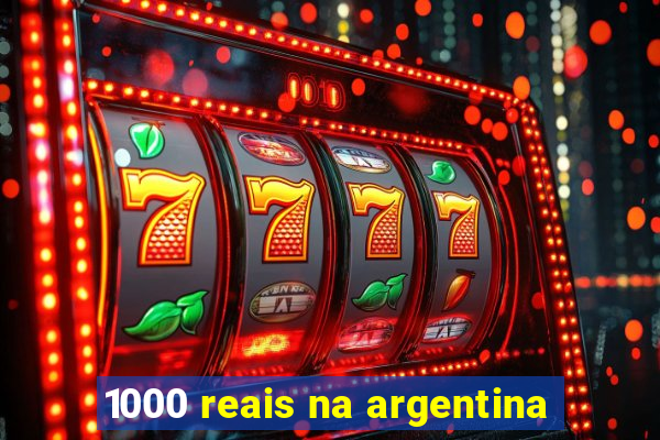 1000 reais na argentina